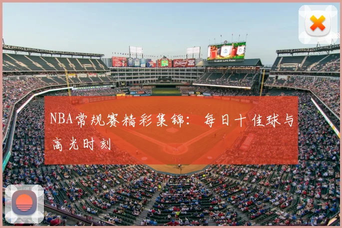 NBA常规赛精彩集锦：每日十佳球与高光时刻