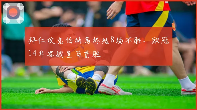 拜仁攻克伯纳乌终结8场不胜，欧冠14年客战皇马首胜