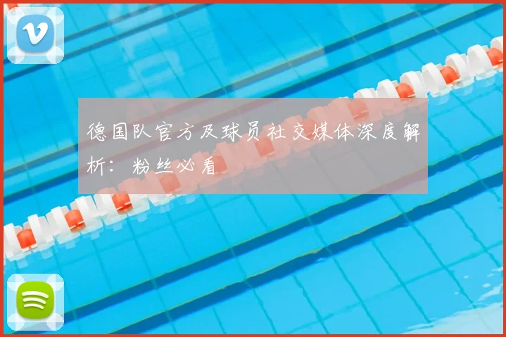 德国队官方及球员社交媒体深度解析：粉丝必看