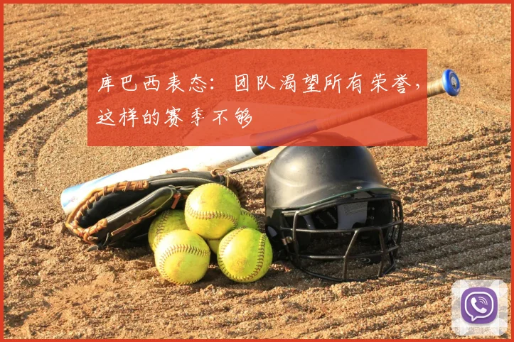 库巴西表态：团队渴望所有荣誉，这样的赛季不够