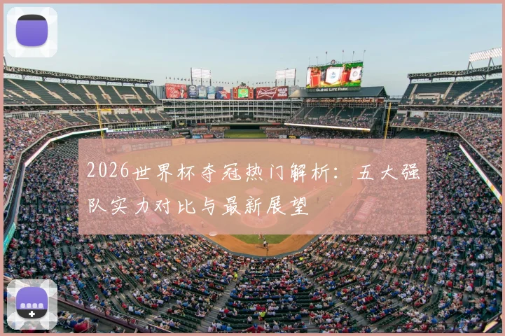 2026世界杯夺冠热门解析：五大强队实力对比与最新展望